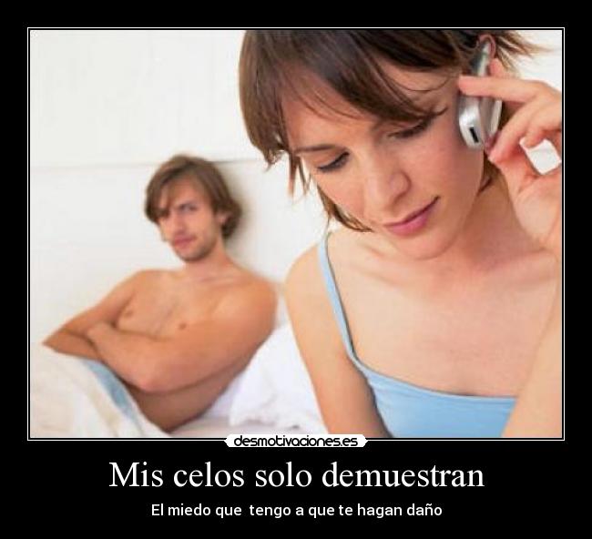 Mis celos solo demuestran - El miedo que  tengo a que te hagan daño