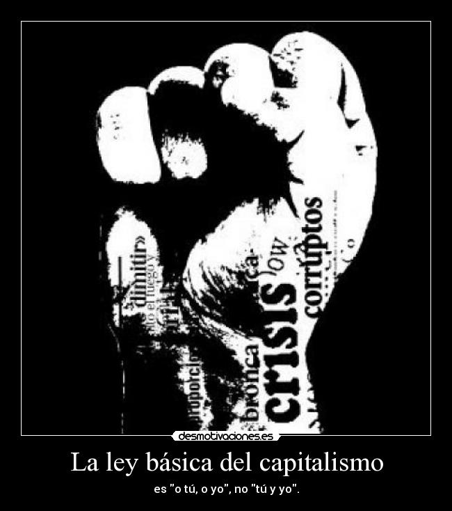 La ley básica del capitalismo - es o tú, o yo, no tú y yo.