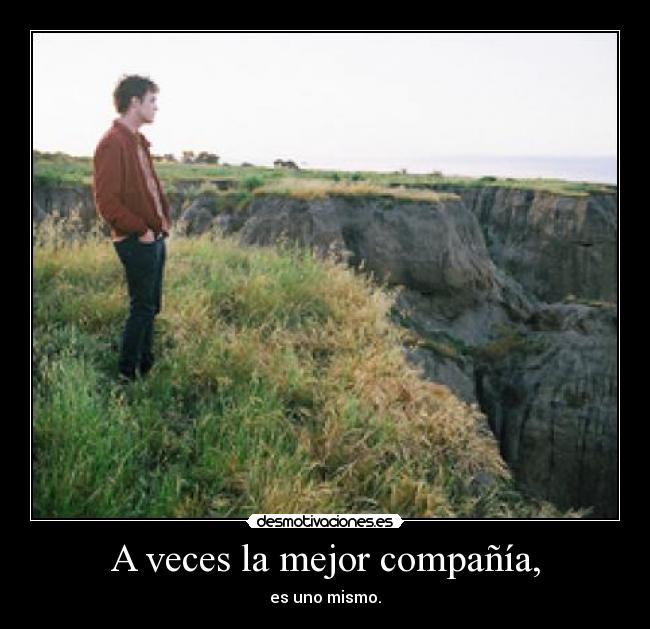 A veces la mejor compañía, - es uno mismo.