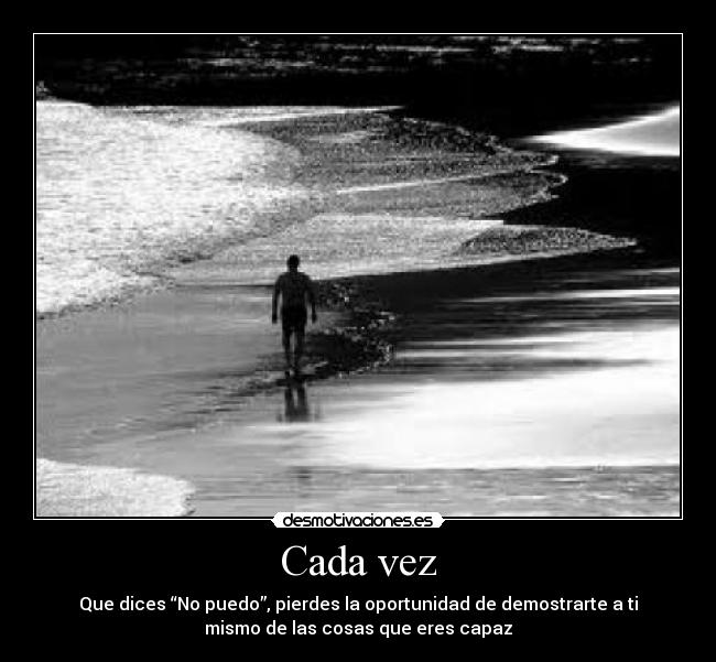 Cada vez - Que dices “No puedo”, pierdes la oportunidad de demostrarte a ti
mismo de las cosas que eres capaz