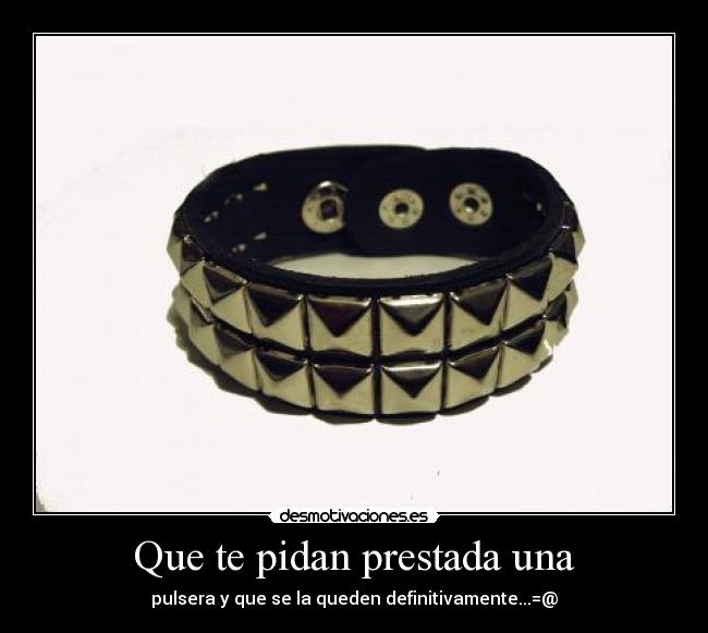 Que te pidan prestada una - pulsera y que se la queden definitivamente...=@