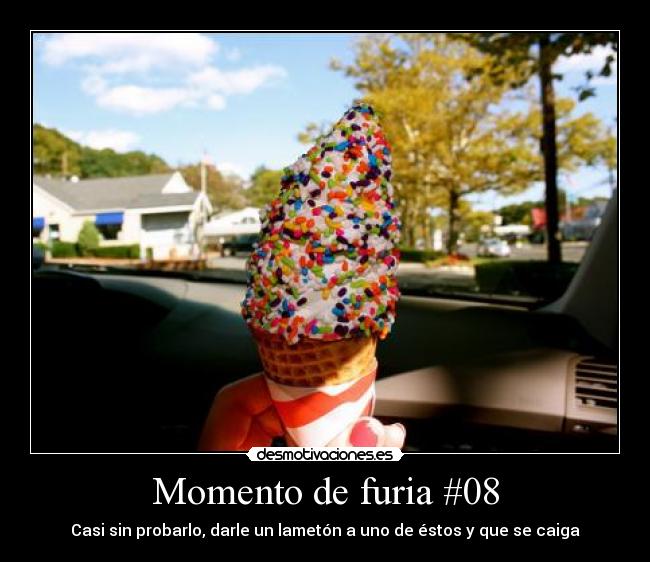 Momento de furia #08 - Casi sin probarlo, darle un lametón a uno de éstos y que se caiga