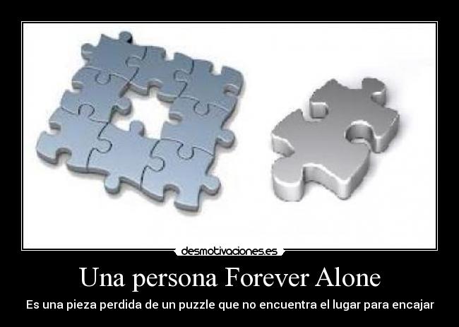 Una persona Forever Alone - Es una pieza perdida de un puzzle que no encuentra el lugar para encajar