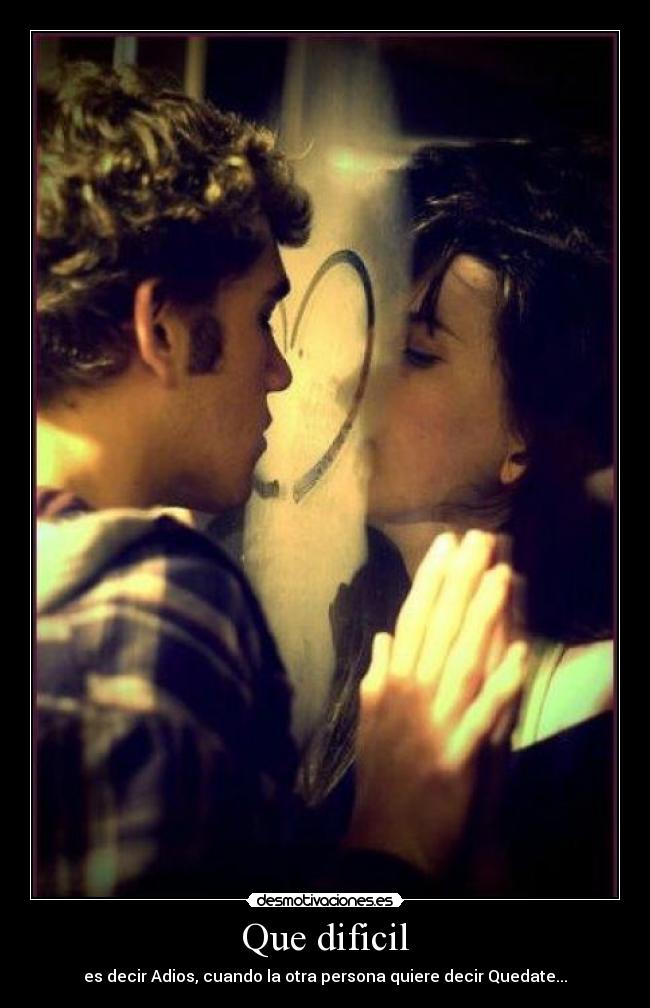 Que dificil - es decir Adios, cuando la otra persona quiere decir Quedate...