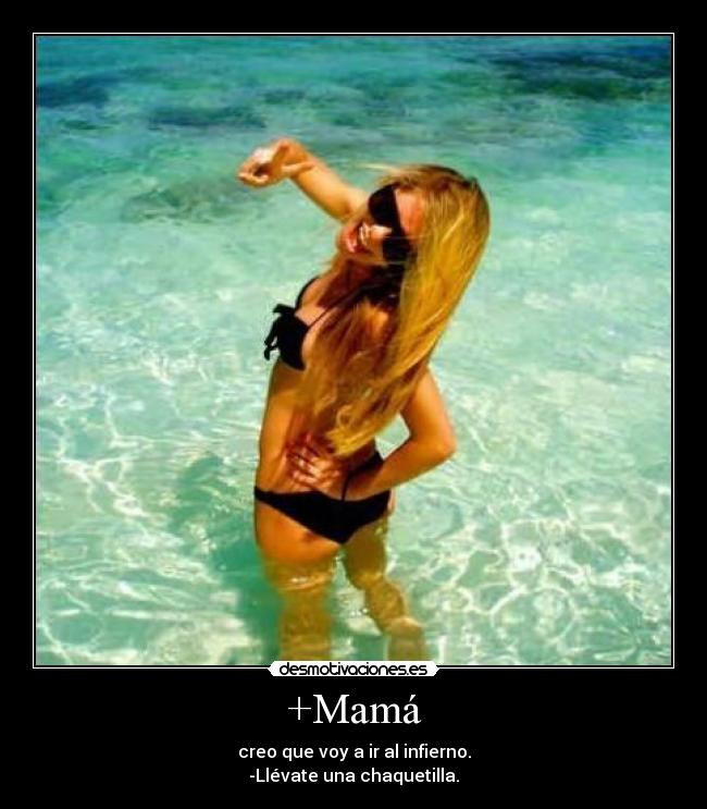 +Mamá - creo que voy a ir al infierno.
-Llévate una chaquetilla.