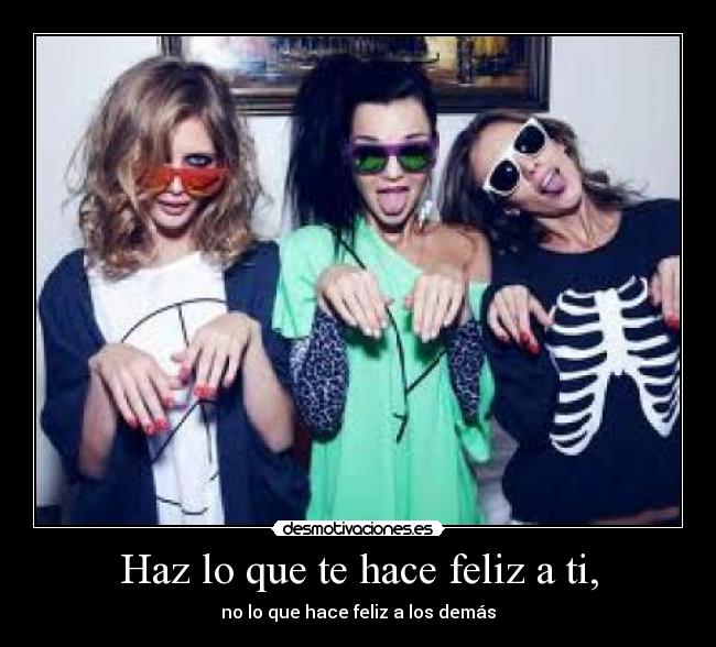 Haz lo que te hace feliz a ti, -