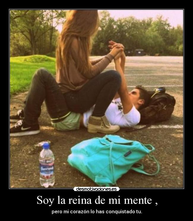Soy la reina de mi mente , - pero mi corazón lo has conquistado tu.