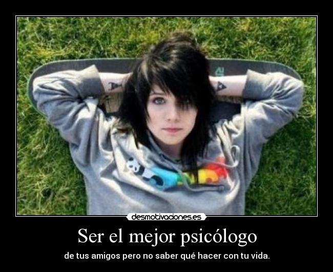 Ser el mejor psicólogo - de tus amigos pero no saber qué hacer con tu vida.