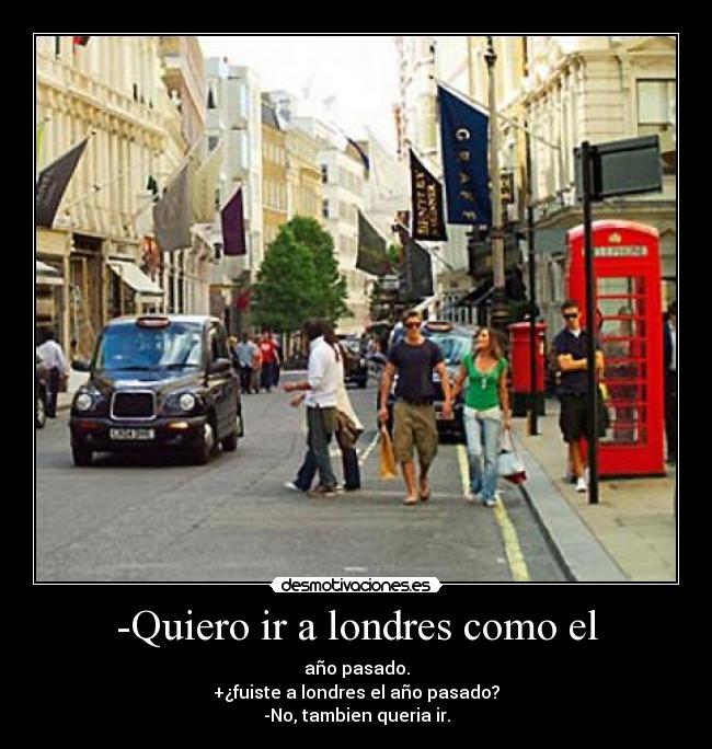 -Quiero ir a londres como el -