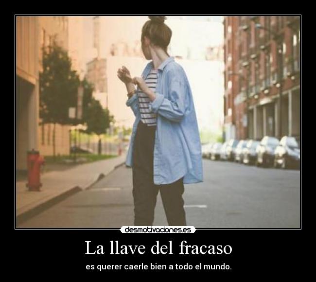 La llave del fracaso - es querer caerle bien a todo el mundo.