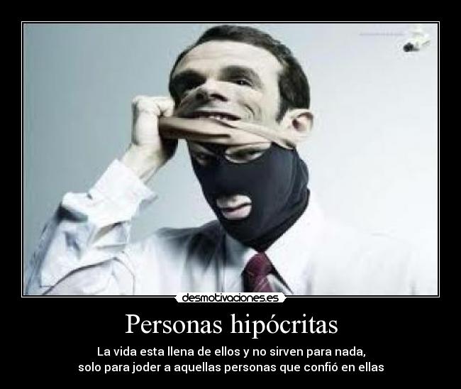 Personas hipócritas - La vida esta llena de ellos y no sirven para nada,
solo para joder a aquellas personas que confió en ellas