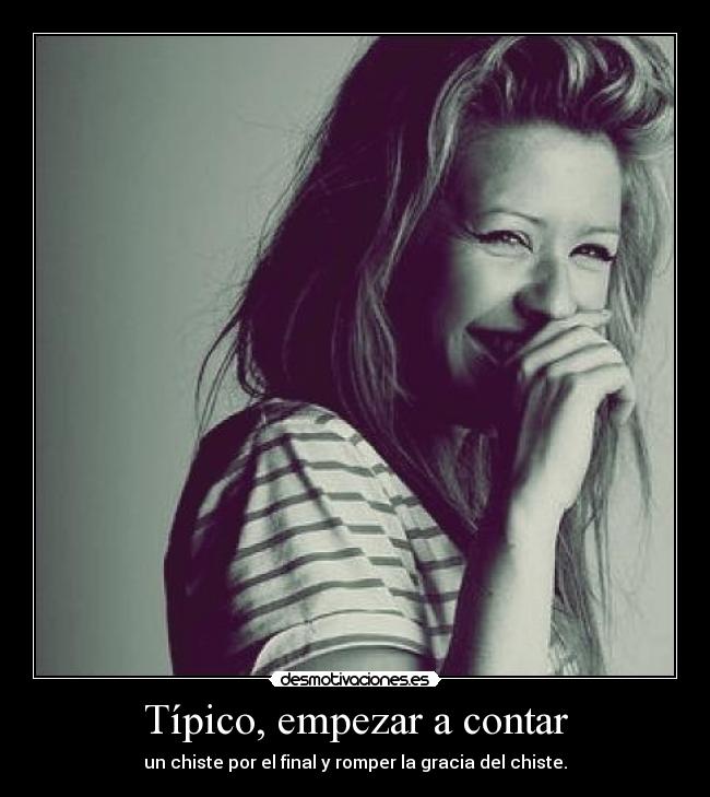 Típico, empezar a contar - un chiste por el final y romper la gracia del chiste.