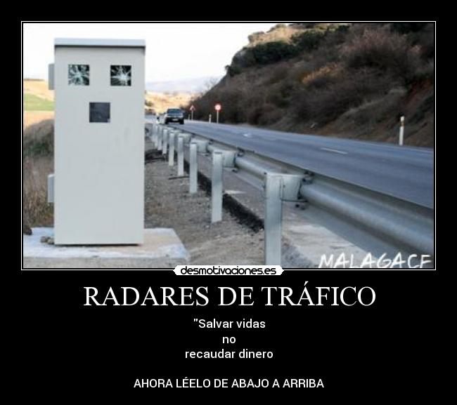 RADARES DE TRÁFICO - Salvar vidas
no
recaudar dinero
AHORA LÉELO DE ABAJO A ARRIBA