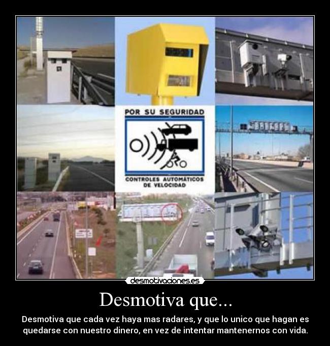 Desmotiva que... - Desmotiva que cada vez haya mas radares, y que lo unico que hagan es
quedarse con nuestro dinero, en vez de intentar mantenernos con vida.