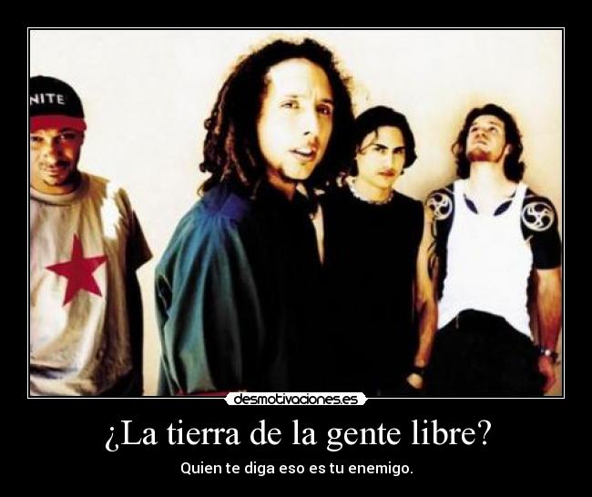 ¿La tierra de la gente libre? - Quien te diga eso es tu enemigo.