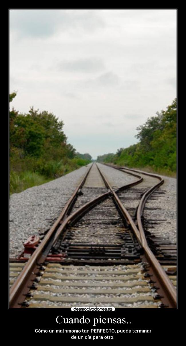 Cuando piensas.. - Cómo un matrimonio tan PERFECTO, pueda terminar
de un día para otro..