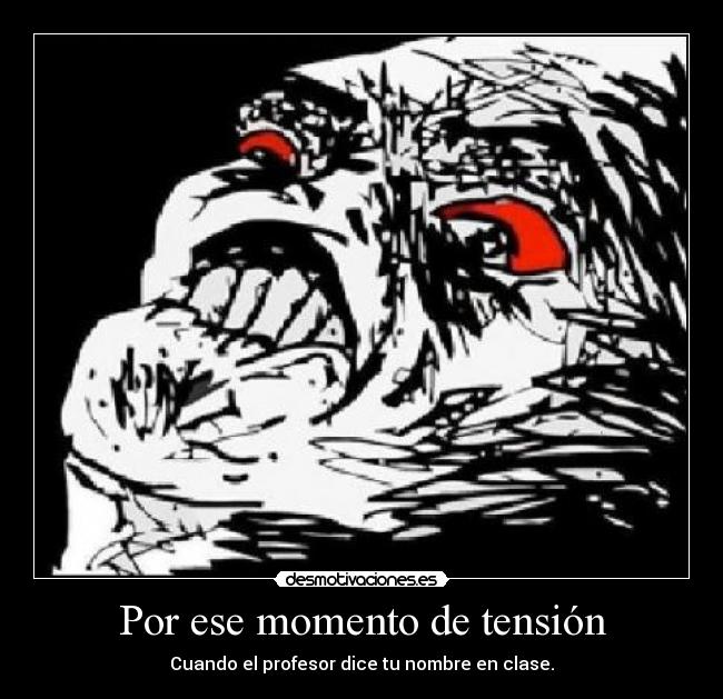 Por ese momento de tensión - Cuando el profesor dice tu nombre en clase.