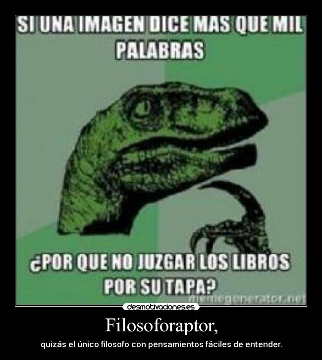Filosoforaptor, - quizás el único filosofo con pensamientos fáciles de entender.