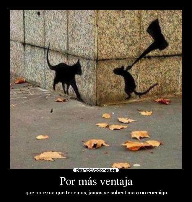 Por más ventaja - que parezca que tenemos, jamás se subestima a un enemigo