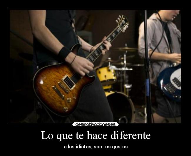 Lo que te hace diferente - a los idiotas, son tus gustos