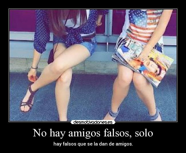 No hay amigos falsos, solo - hay falsos que se la dan de amigos.