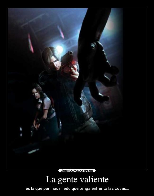 La gente valiente - es la que por mas miedo que tenga enfrenta las cosas...