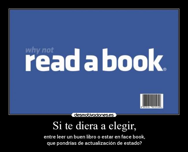Si te diera a elegir, - entre leer un buen libro o estar en face book,
que pondrías de actualización de estado?