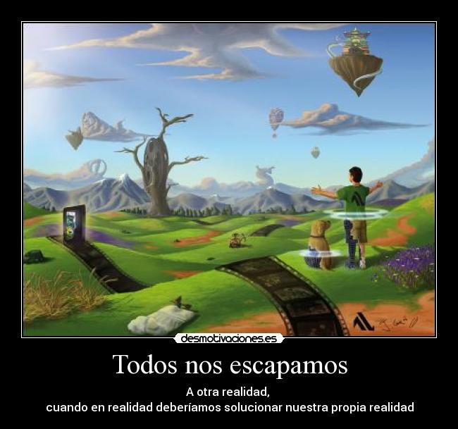 Todos nos escapamos - A otra realidad,
cuando en realidad deberíamos solucionar nuestra propia realidad