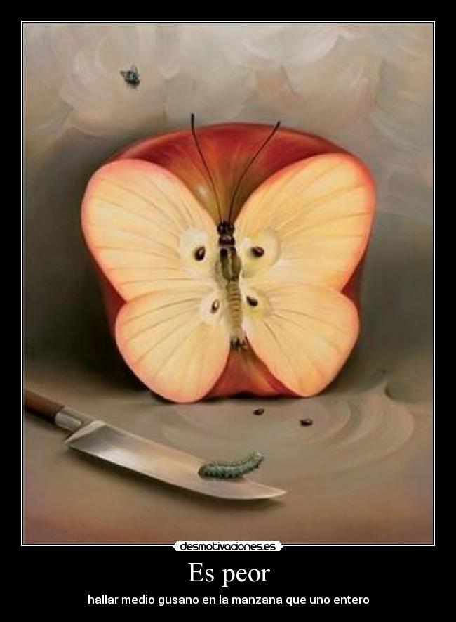 Es peor - hallar medio gusano en la manzana que uno entero