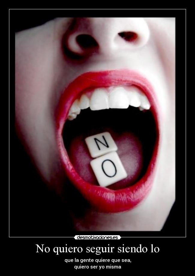 No quiero seguir siendo lo - que la gente quiere que sea,
quiero ser yo misma