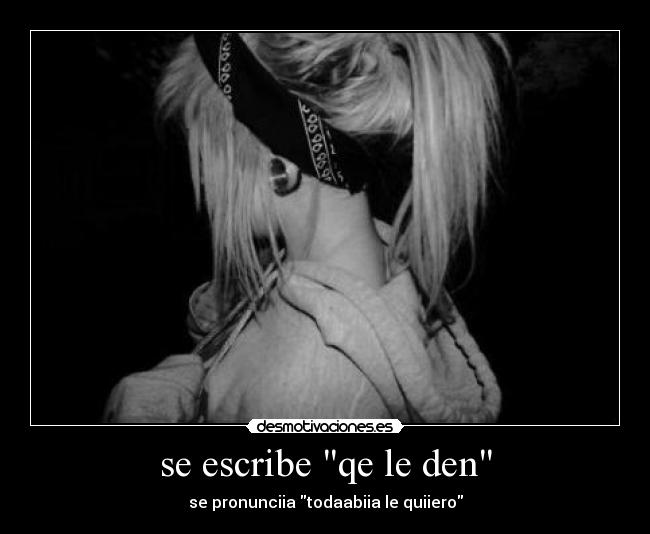 se escribe qe le den - se pronunciia todaabiia le quiiero