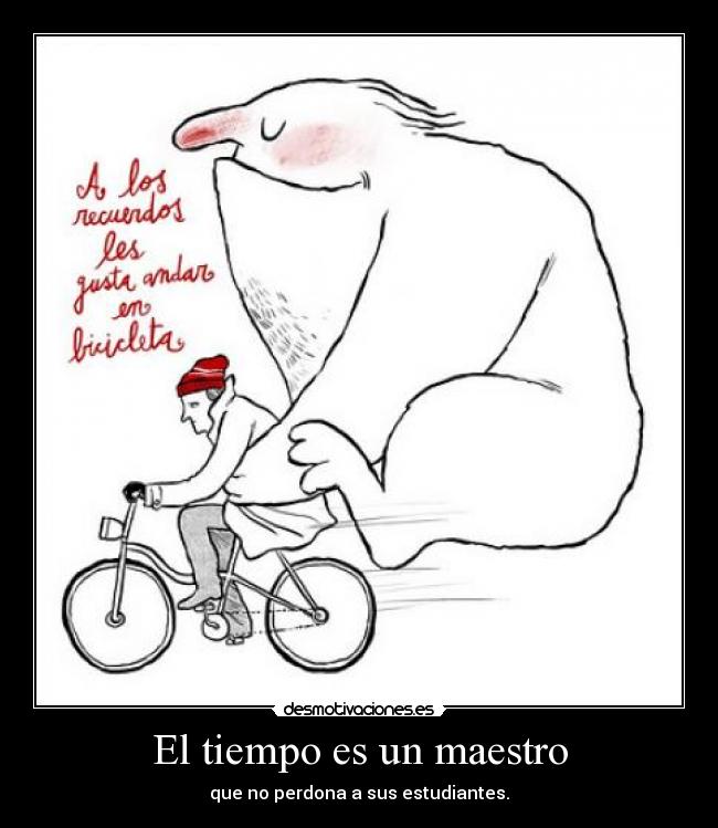 El tiempo es un maestro - que no perdona a sus estudiantes.