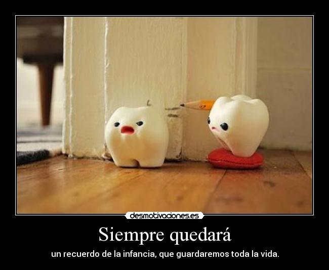 Siempre quedará - un recuerdo de la infancia, que guardaremos toda la vida.