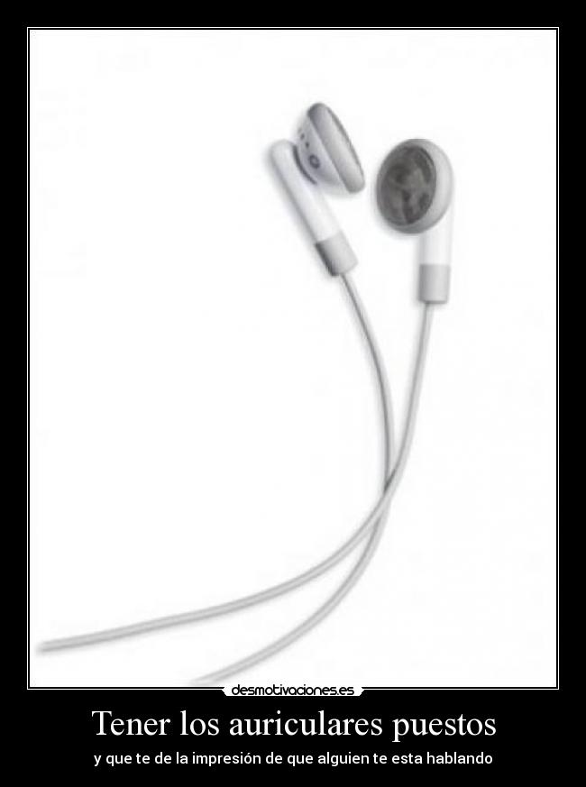 Tener los auriculares puestos -