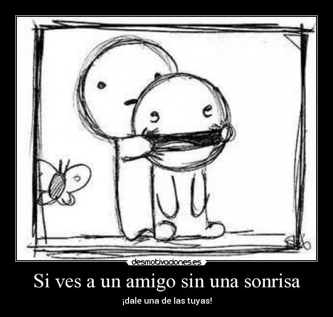 Si ves a un amigo sin una sonrisa - ¡dale una de las tuyas!