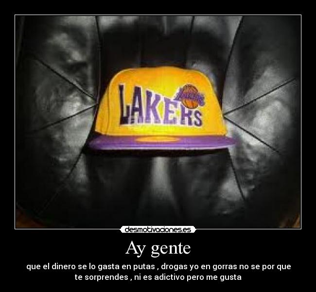 Ay gente - que el dinero se lo gasta en putas , drogas yo en gorras no se por que
te sorprendes , ni es adictivo pero me gusta