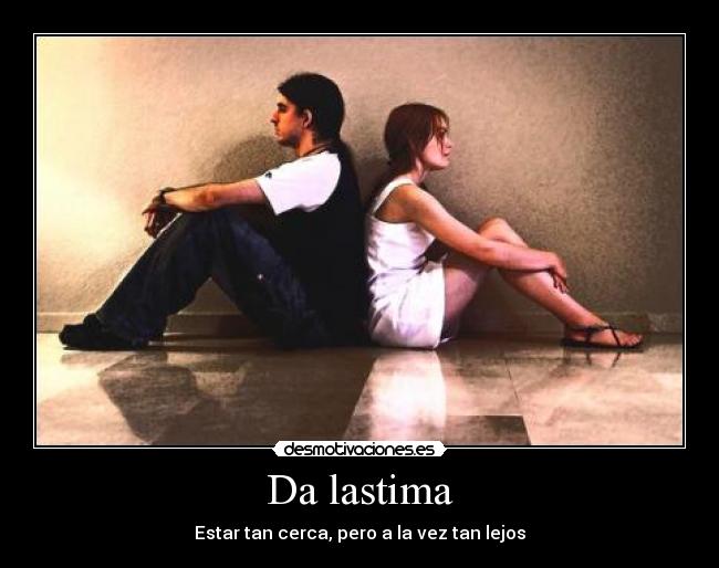 Da lastima - Estar tan cerca, pero a la vez tan lejos