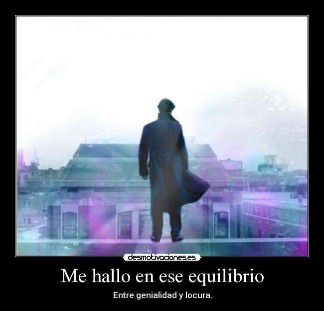 Me hallo en ese equilibrio - Entre genialidad y locura.