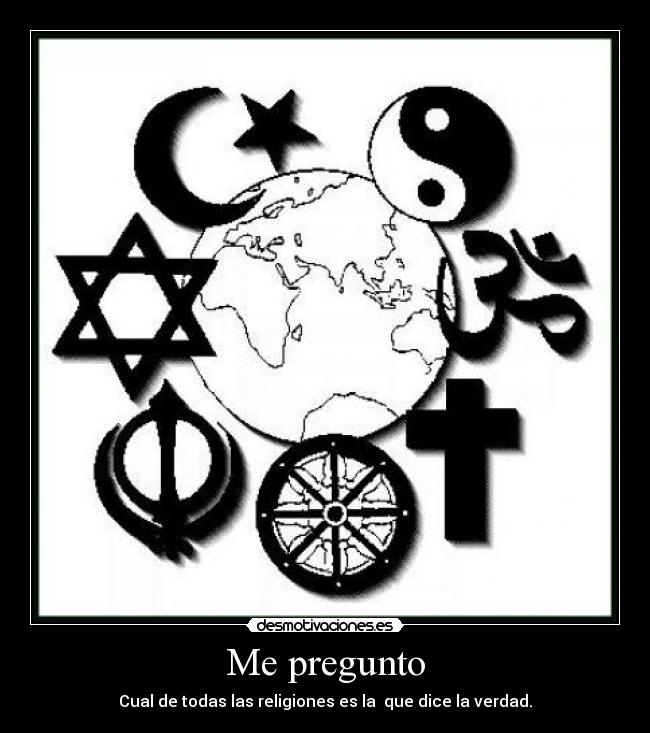 Me pregunto - Cual de todas las religiones es la  que dice la verdad.