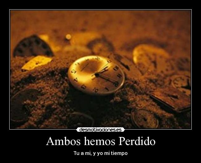 Ambos hemos Perdido - Tu a mi, y yo mi tiempo