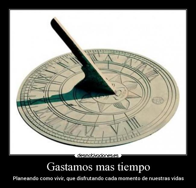 Gastamos mas tiempo - Planeando como vivir, que disfrutando cada momento de nuestras vidas