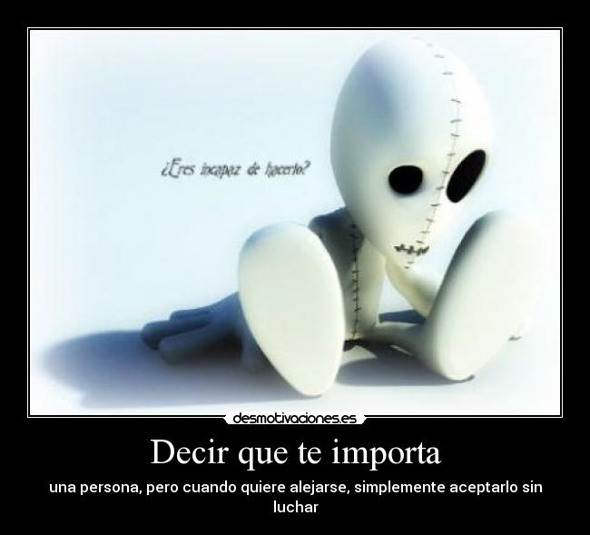 Decir que te importa - una persona, pero cuando quiere alejarse, simplemente aceptarlo sin luchar