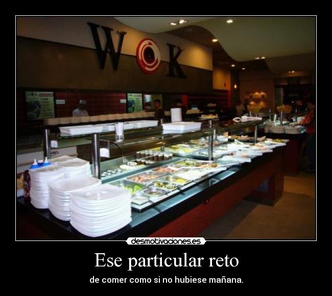 Ese particular reto - de comer como si no hubiese mañana.