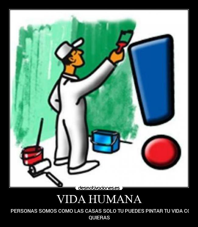 VIDA HUMANA - LAS PERSONAS SOMOS COMO LAS CASAS SOLO TU PUEDES PINTAR TU VIDA COMO
QUIERAS