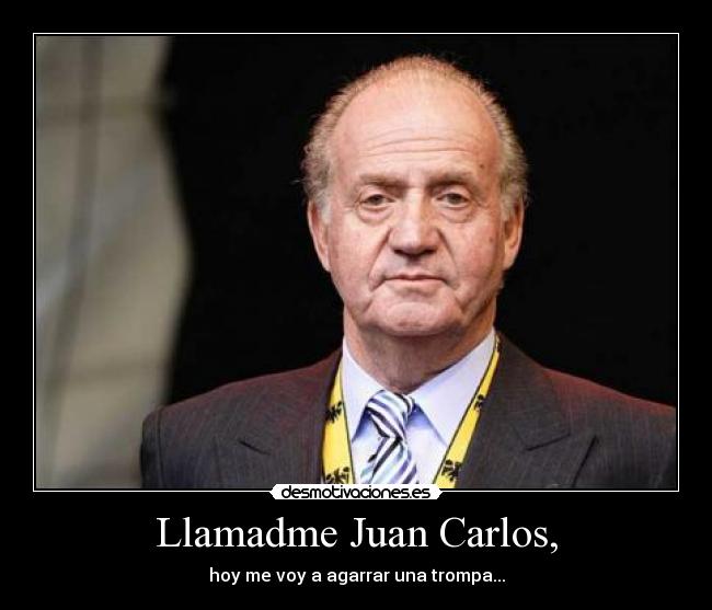 Llamadme Juan Carlos, - hoy me voy a agarrar una trompa...