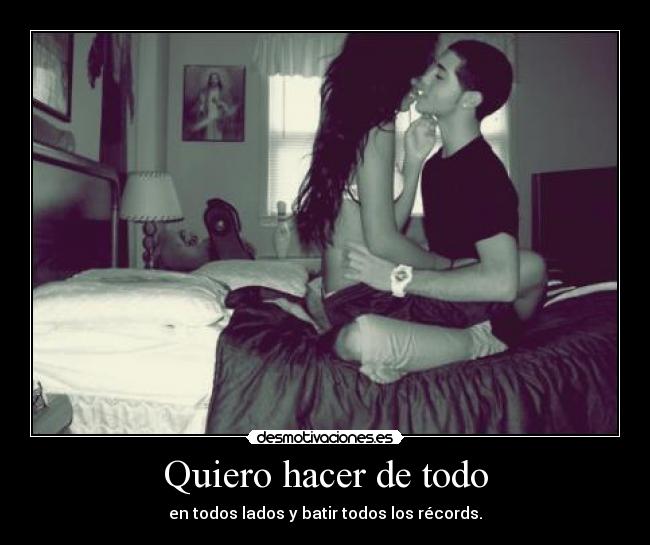 Quiero hacer de todo - en todos lados y batir todos los récords.