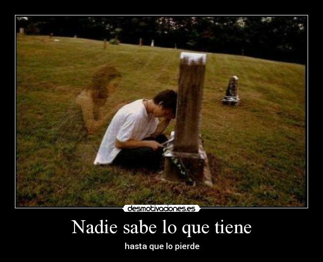 Nadie sabe lo que tiene - hasta que lo pierde