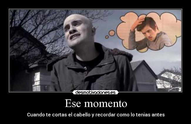 Ese momento - Cuando te cortas el cabello y recordar como lo tenias antes