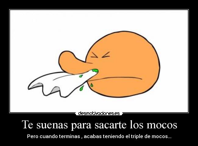 Te suenas para sacarte los mocos - 