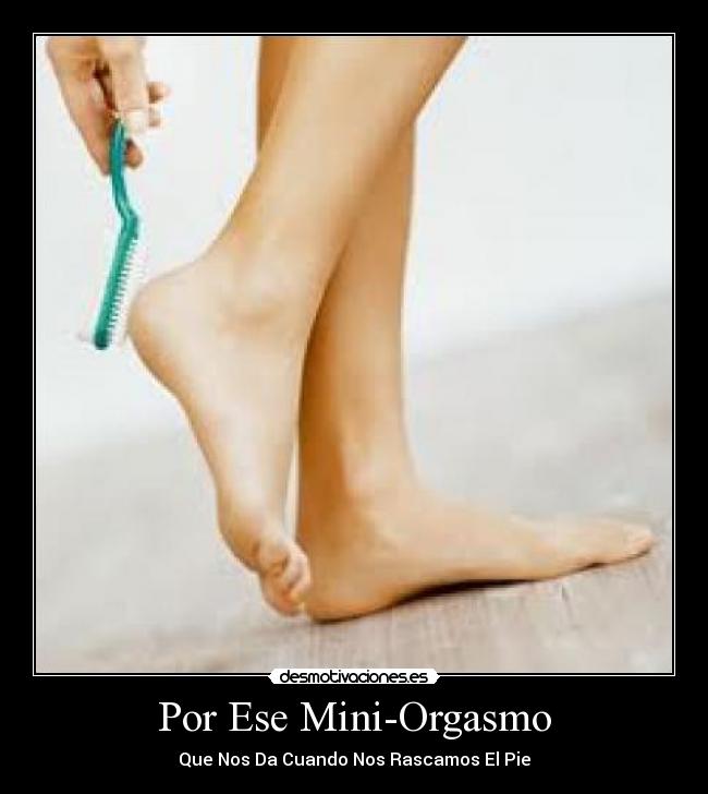 Por Ese Mini-Orgasmo - Que Nos Da Cuando Nos Rascamos El Pie